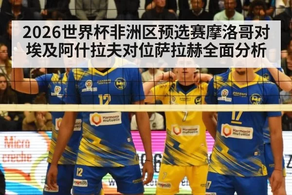 2026世界杯非洲区预选赛摩洛哥对埃及阿什拉夫对位萨拉赫全面分析