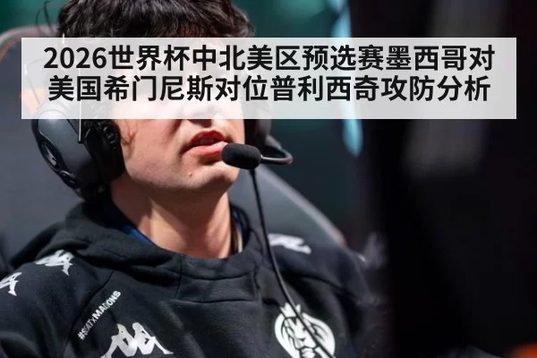 2026世界杯中北美区预选赛墨西哥对美国希门尼斯对位普利西奇攻防分析